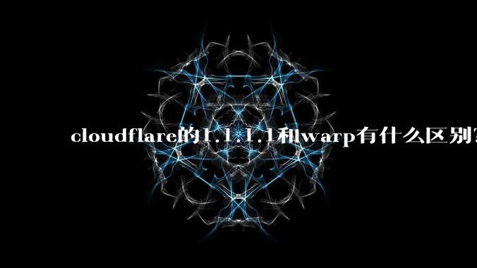 cloudflare的1.1.1.1和warp有什么区别？
