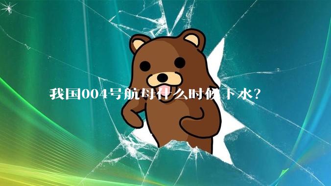 我国004号航母什么时候下水？