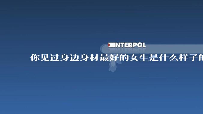 你见过身边身材最好的女生是什么样子的？