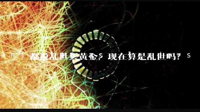 都说乱世买黄金，现在算是乱世吗？