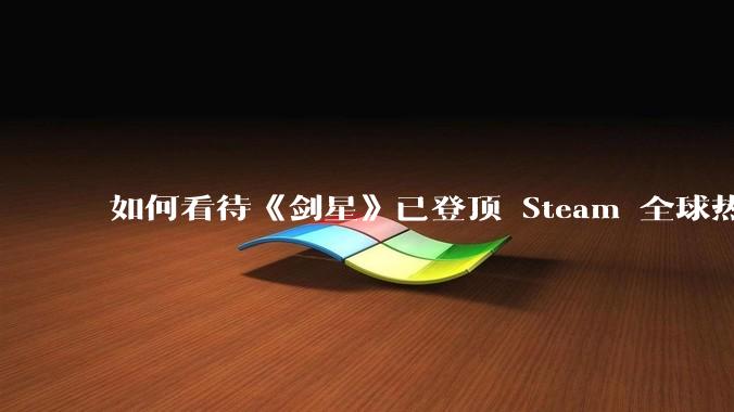 如何看待《剑星》已登顶 Steam 全球热销榜？