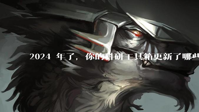 2024 年了，你的科研工具箱更新了哪些新工具？