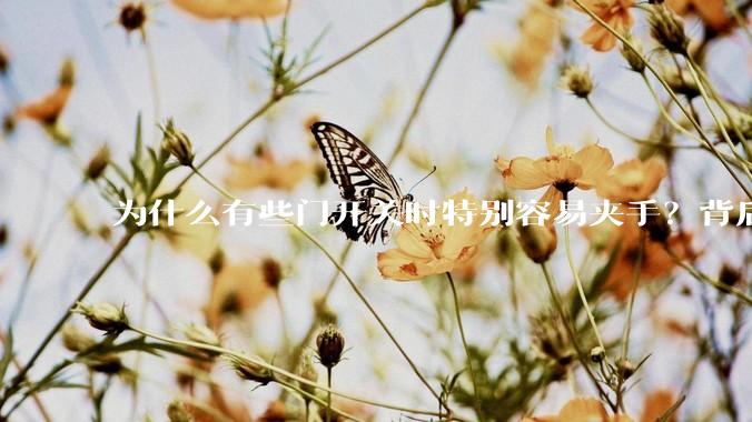 为什么有些门开关时特别容易夹手？背后的设计缺陷可能有哪些？