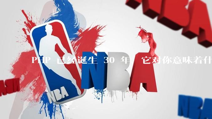 PHP 已经诞生 30 年，它对你意味着什么？