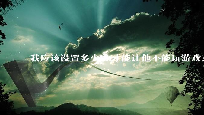 我应该设置多少kb才能让他不能玩游戏？